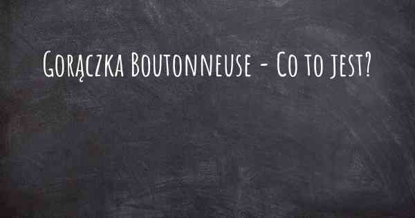 Gorączka Boutonneuse - Co to jest?