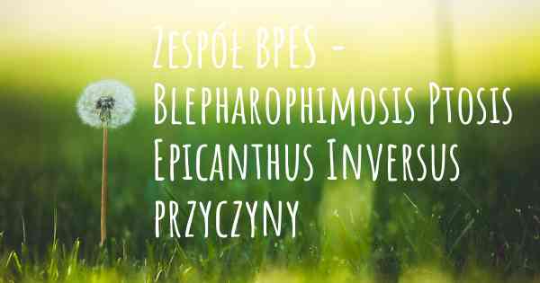 Zespół BPES - Blepharophimosis Ptosis Epicanthus Inversus przyczyny