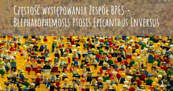 Częstość występowania Zespół BPES - Blepharophimosis Ptosis Epicanthus Inversus
