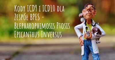 Kody ICD9 i ICD10 dla Zespół BPES - Blepharophimosis Ptosis Epicanthus Inversus