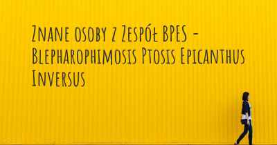 Znane osoby z Zespół BPES - Blepharophimosis Ptosis Epicanthus Inversus