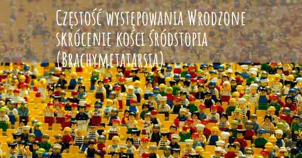 Częstość występowania Wrodzone skrócenie kości śródstopia (Brachymetatarsia)