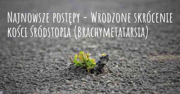 Najnowsze postępy - Wrodzone skrócenie kości śródstopia (Brachymetatarsia)