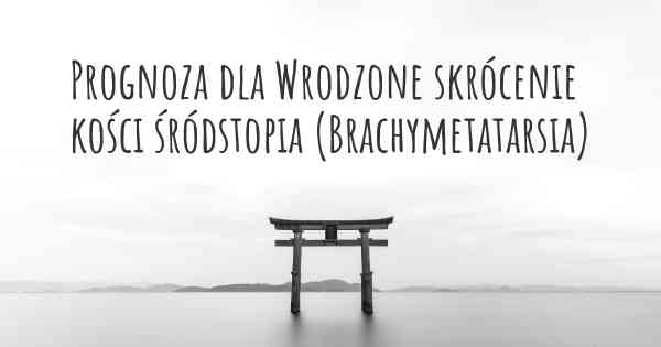 Prognoza dla Wrodzone skrócenie kości śródstopia (Brachymetatarsia)