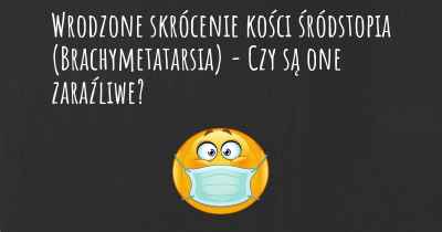 Wrodzone skrócenie kości śródstopia (Brachymetatarsia) - Czy są one zaraźliwe?