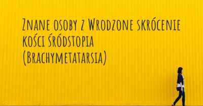 Znane osoby z Wrodzone skrócenie kości śródstopia (Brachymetatarsia)