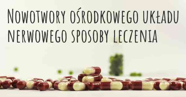 Nowotwory ośrodkowego układu nerwowego sposoby leczenia