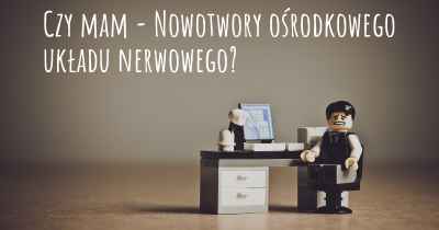 Czy mam - Nowotwory ośrodkowego układu nerwowego?