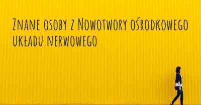 Znane osoby z Nowotwory ośrodkowego układu nerwowego