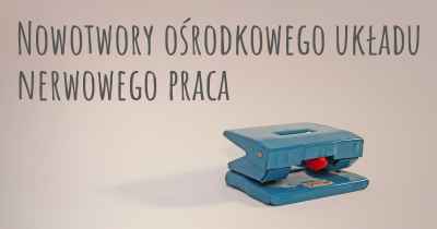 Nowotwory ośrodkowego układu nerwowego praca