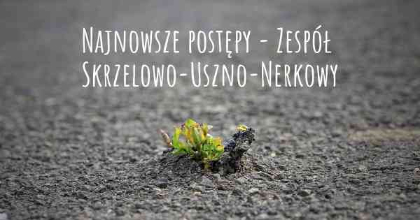 Najnowsze postępy - Zespół Skrzelowo-Uszno-Nerkowy