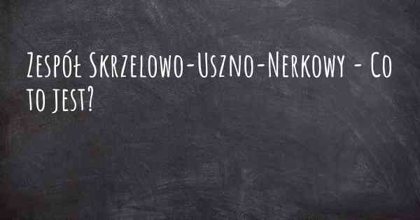 Zespół Skrzelowo-Uszno-Nerkowy - Co to jest?