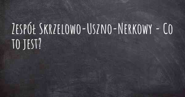 Zespół Skrzelowo-Uszno-Nerkowy - Co to jest?