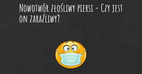 Nowotwór złośliwy piersi - Czy jest on zaraźliwy?