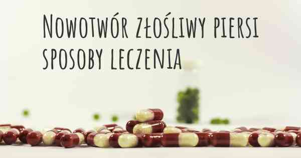 Nowotwór złośliwy piersi sposoby leczenia