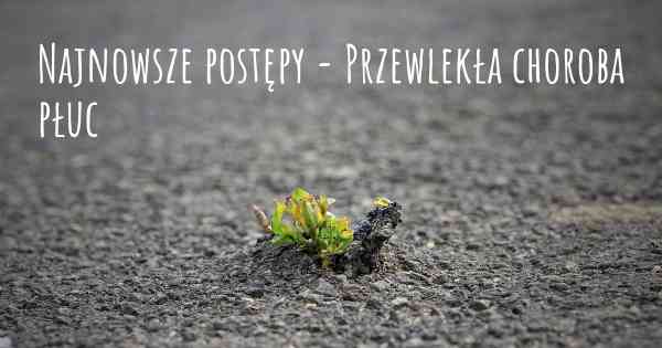 Najnowsze postępy - Przewlekła choroba płuc