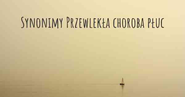 Synonimy Przewlekła choroba płuc