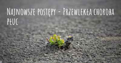 Najnowsze postępy - Przewlekła choroba płuc