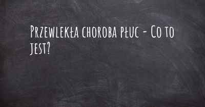 Przewlekła choroba płuc - Co to jest?