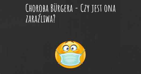 Choroba Bürgera - Czy jest ona zaraźliwa?