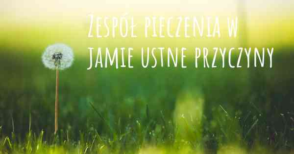 Zespół pieczenia w jamie ustne przyczyny