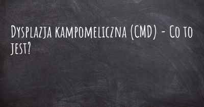 Dysplazja kampomeliczna (CMD) - Co to jest?