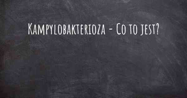 Kampylobakterioza - Co to jest?