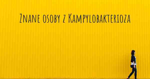 Znane osoby z Kampylobakterioza