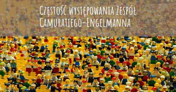 Częstość występowania Zespół Camuratiego-Engelmanna