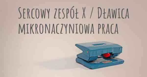 Sercowy zespół X / Dławica mikronaczyniowa praca