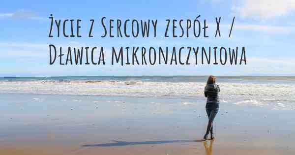 Życie z Sercowy zespół X / Dławica mikronaczyniowa