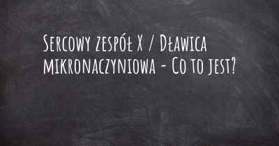 Sercowy zespół X / Dławica mikronaczyniowa - Co to jest?