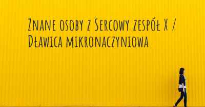 Znane osoby z Sercowy zespół X / Dławica mikronaczyniowa