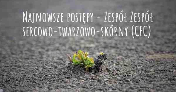 Najnowsze postępy - Zespół Zespół sercowo-twarzowo-skórny (CFC)