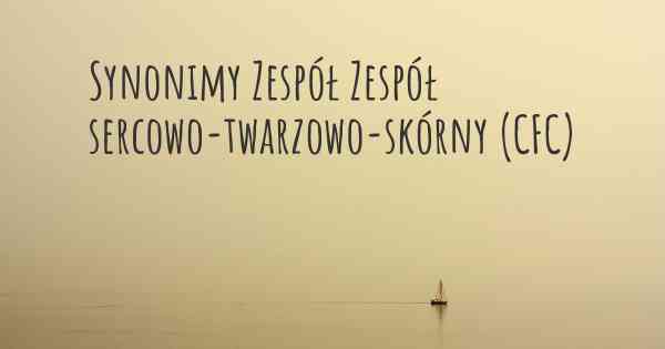 Synonimy Zespół Zespół sercowo-twarzowo-skórny (CFC)