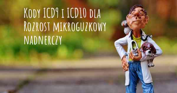 Kody ICD9 i ICD10 dla Rozrost mikroguzkowy nadnerczy