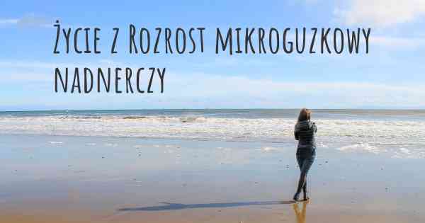 Życie z Rozrost mikroguzkowy nadnerczy