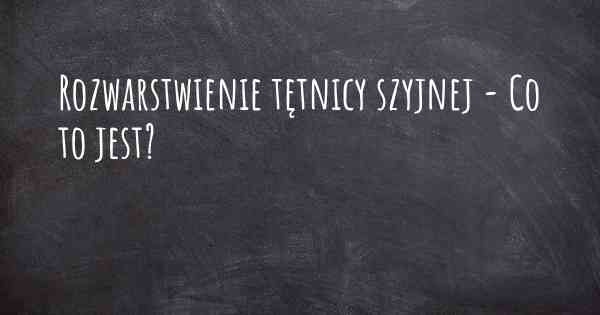 Rozwarstwienie tętnicy szyjnej - Co to jest?