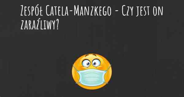 Zespół Catela-Manzkego - Czy jest on zaraźliwy?