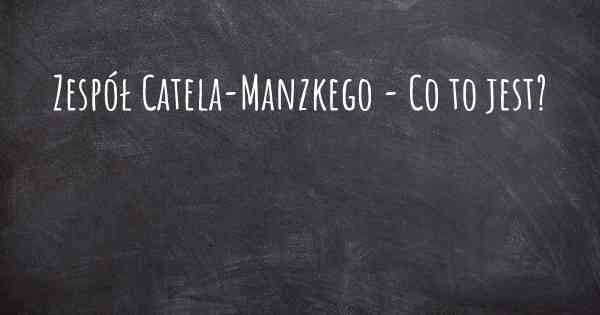 Zespół Catela-Manzkego - Co to jest?