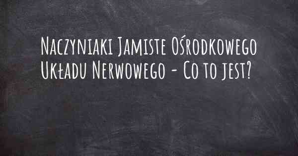 Naczyniaki Jamiste Ośrodkowego Układu Nerwowego - Co to jest?