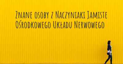 Znane osoby z Naczyniaki Jamiste Ośrodkowego Układu Nerwowego