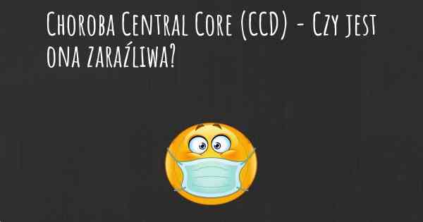 Choroba Central Core (CCD) - Czy jest ona zaraźliwa?