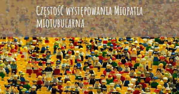 Częstość występowania Miopatia miotubularna