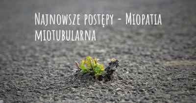 Najnowsze postępy - Miopatia miotubularna