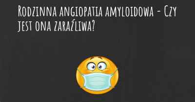 Rodzinna angiopatia amyloidowa - Czy jest ona zaraźliwa?