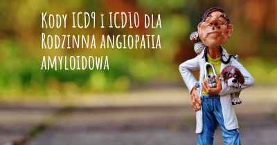 Kody ICD9 i ICD10 dla Rodzinna angiopatia amyloidowa