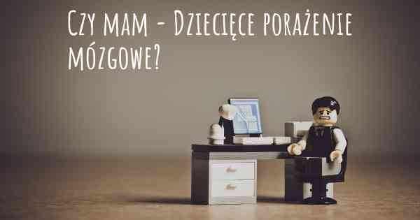 Czy mam - Dziecięce porażenie mózgowe?