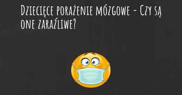 Dziecięce porażenie mózgowe - Czy są one zaraźliwe?