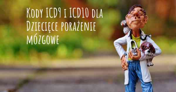 Kody ICD9 i ICD10 dla Dziecięce porażenie mózgowe